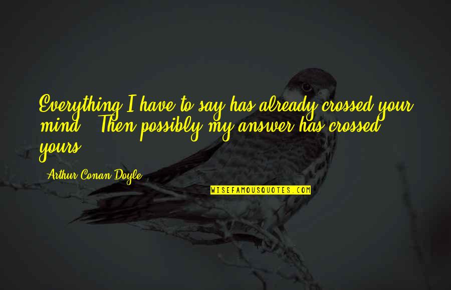 Postbiblical Quotes By Arthur Conan Doyle: Everything I have to say has already crossed