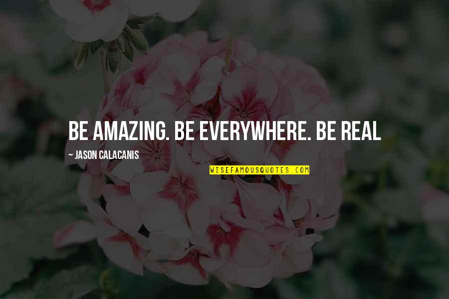 Postcard Bandit Quotes By Jason Calacanis: Be amazing. Be everywhere. Be real
