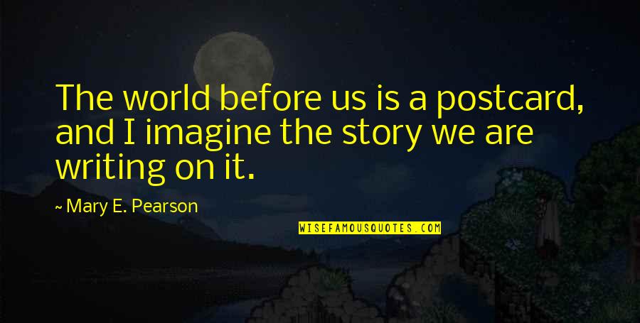 Postcard Quotes By Mary E. Pearson: The world before us is a postcard, and