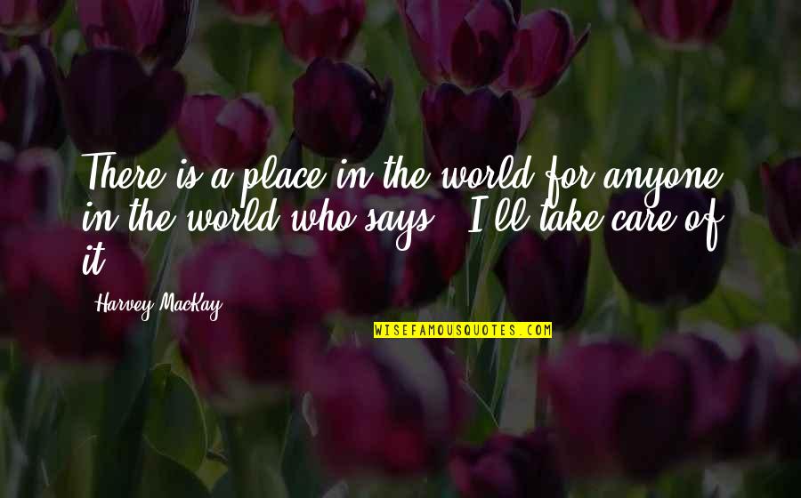 Postcontemporary Quotes By Harvey MacKay: There is a place in the world for