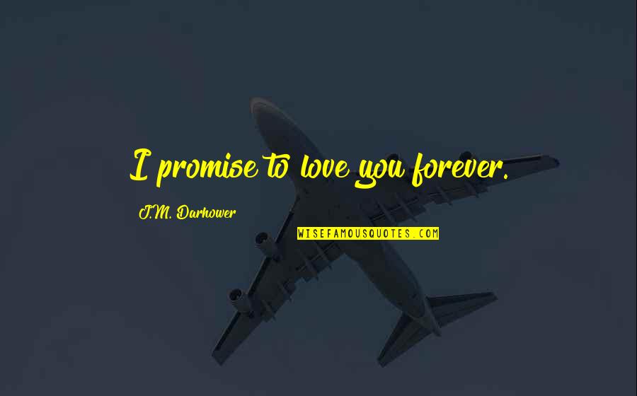 Postcontemporary Quotes By J.M. Darhower: I promise to love you forever.