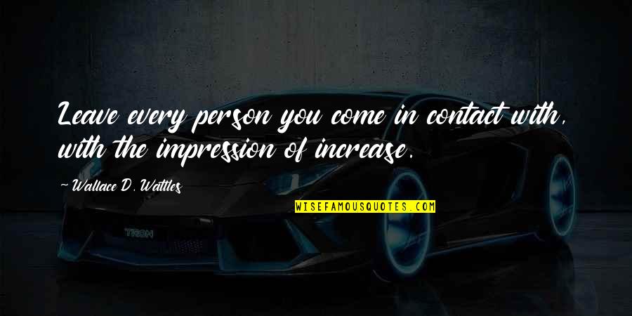 Postcontemporary Quotes By Wallace D. Wattles: Leave every person you come in contact with,