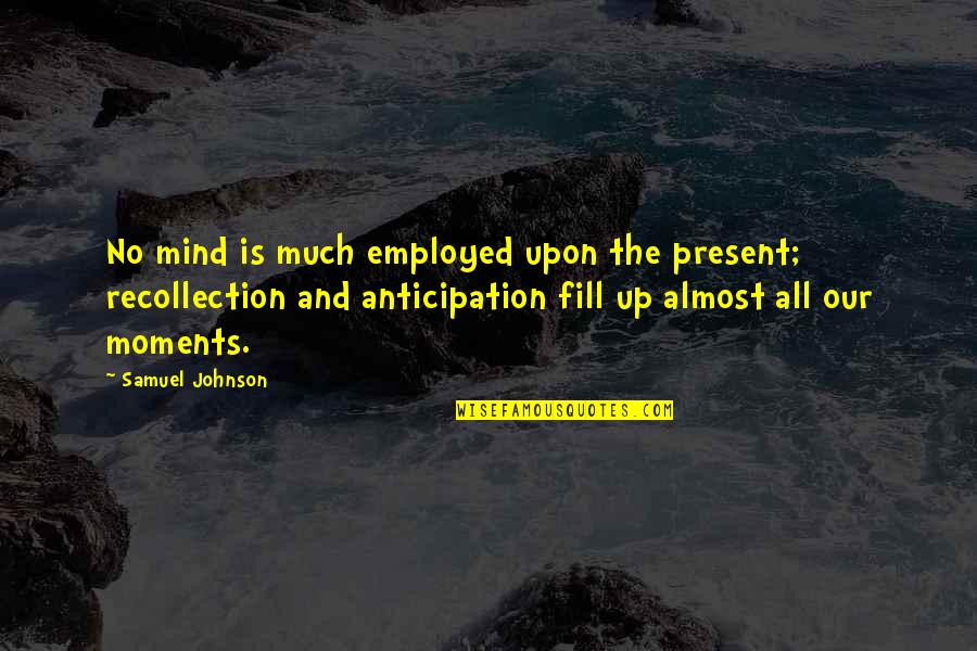 Posted By Emily Grenier Quotes By Samuel Johnson: No mind is much employed upon the present;