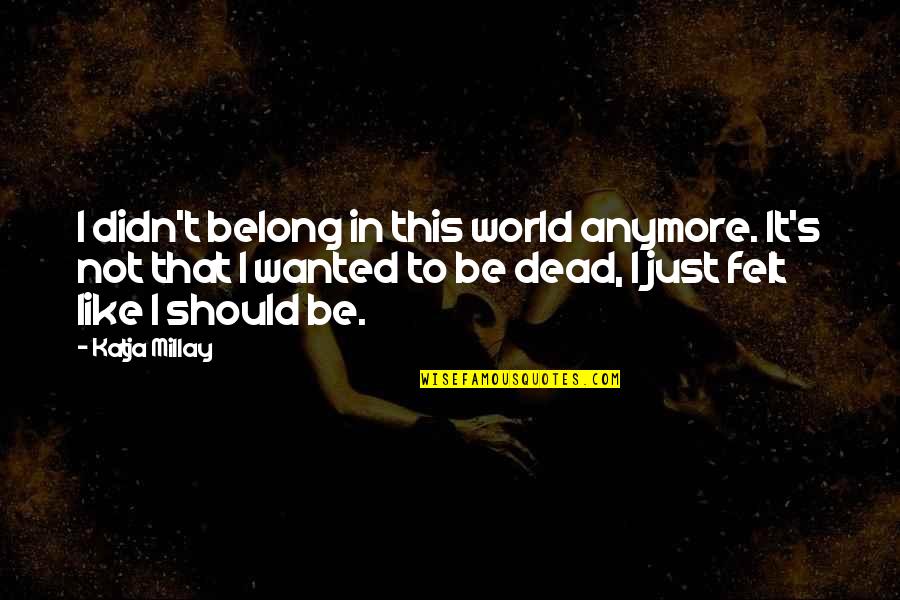 Postel Z Quotes By Katja Millay: I didn't belong in this world anymore. It's