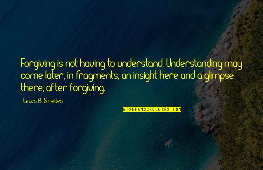 Posteriores Quotes By Lewis B. Smedes: Forgiving is not having to understand. Understanding may