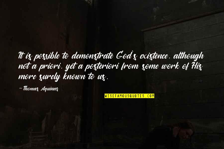 Posteriori Quotes By Thomas Aquinas: It is possible to demonstrate God's existence, although