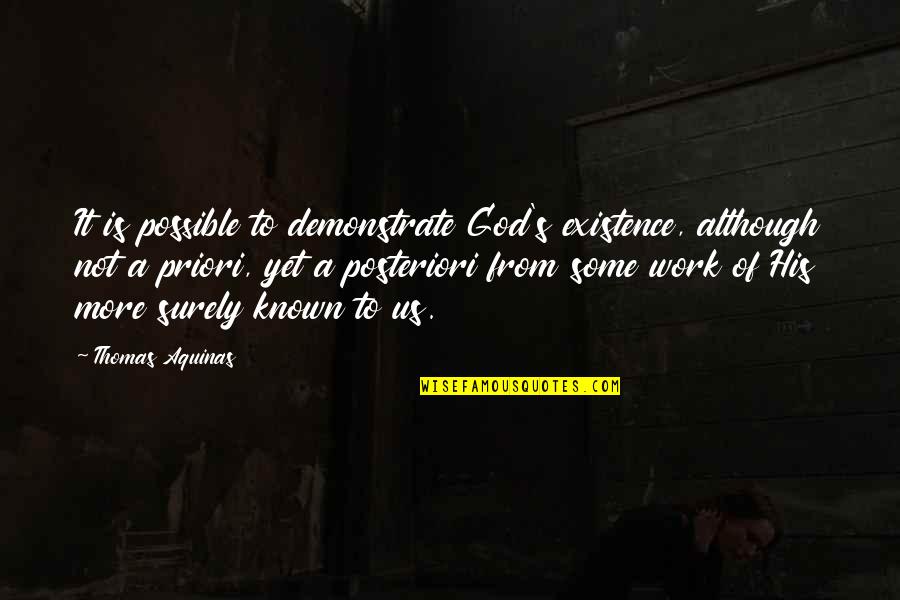 Posteriori Vs Priori Quotes By Thomas Aquinas: It is possible to demonstrate God's existence, although Posteriori Vs Priori Quotes By Thomas Aquinas: It is possible to demonstrate God's existence, although