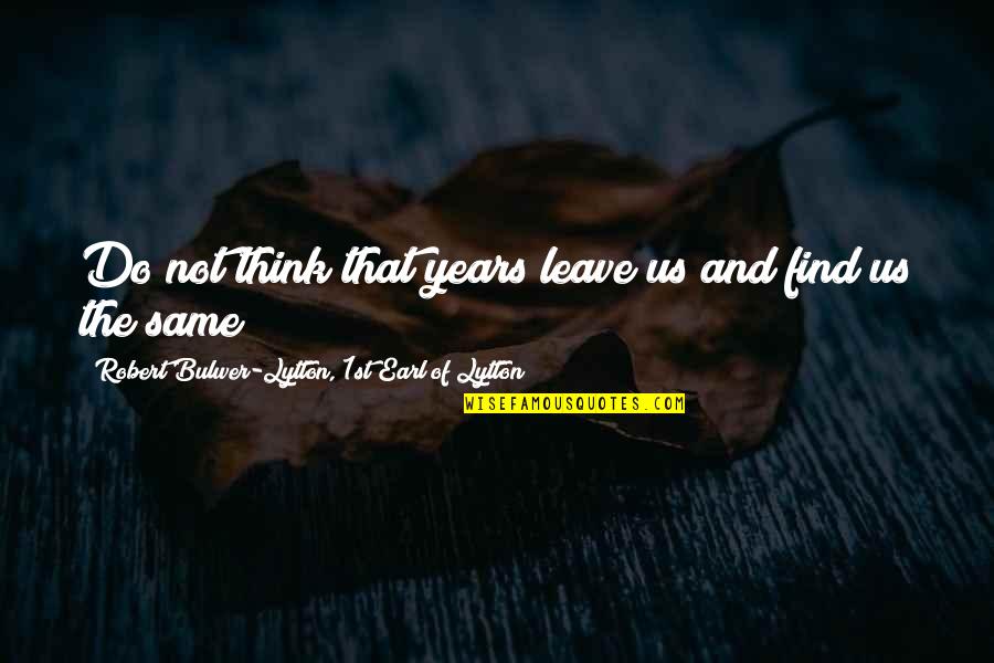 Posteriors Quotes By Robert Bulwer-Lytton, 1st Earl Of Lytton: Do not think that years leave us and