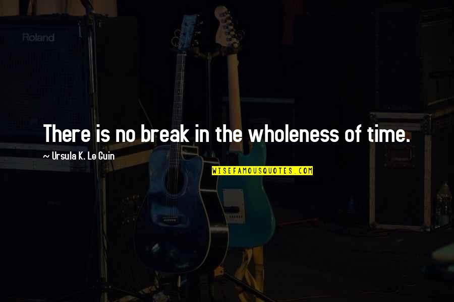 Posteriors Quotes By Ursula K. Le Guin: There is no break in the wholeness of