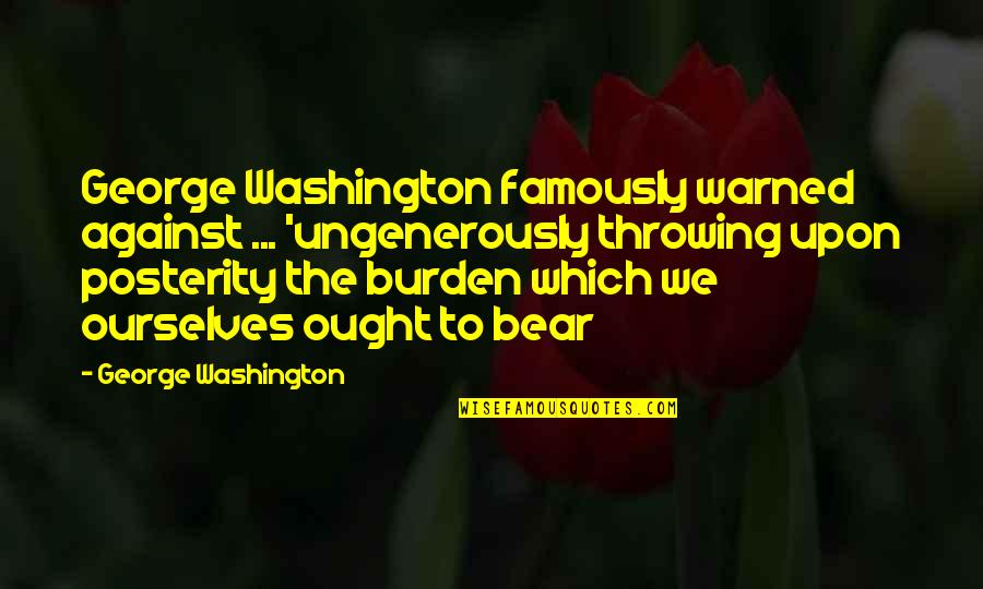 Posterity Quotes By George Washington: George Washington famously warned against ... 'ungenerously throwing