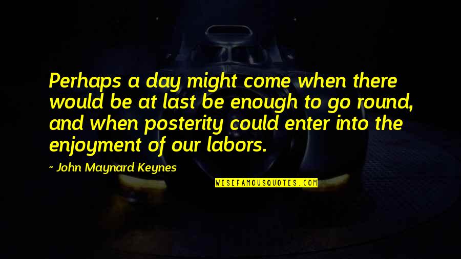 Posterity Quotes By John Maynard Keynes: Perhaps a day might come when there would