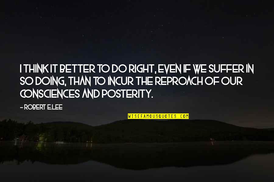 Posterity Quotes By Robert E.Lee: I think it better to do right, even