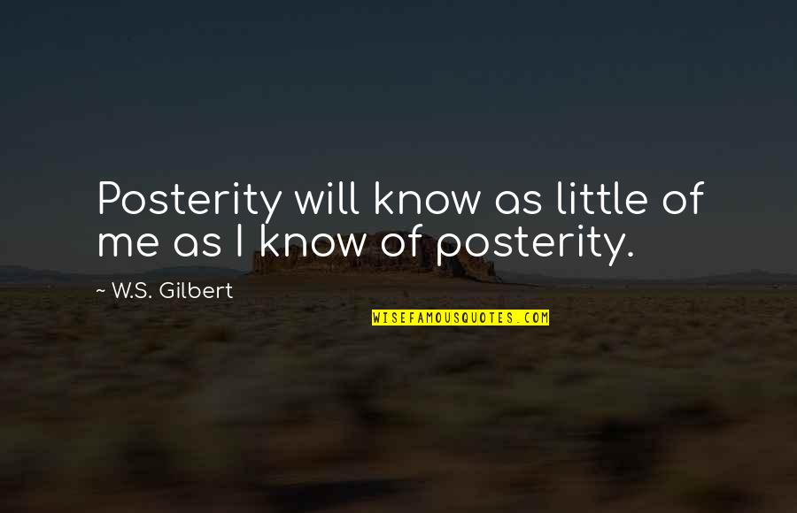 Posterity Quotes By W.S. Gilbert: Posterity will know as little of me as