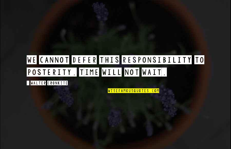 Posterity Quotes By Walter Cronkite: We cannot defer this responsibility to posterity. Time