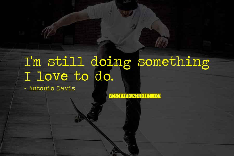 Postern Of Fate Quotes By Antonio Davis: I'm still doing something I love to do. Postern Of Fate Quotes By Antonio Davis: I'm still doing something I love to do.