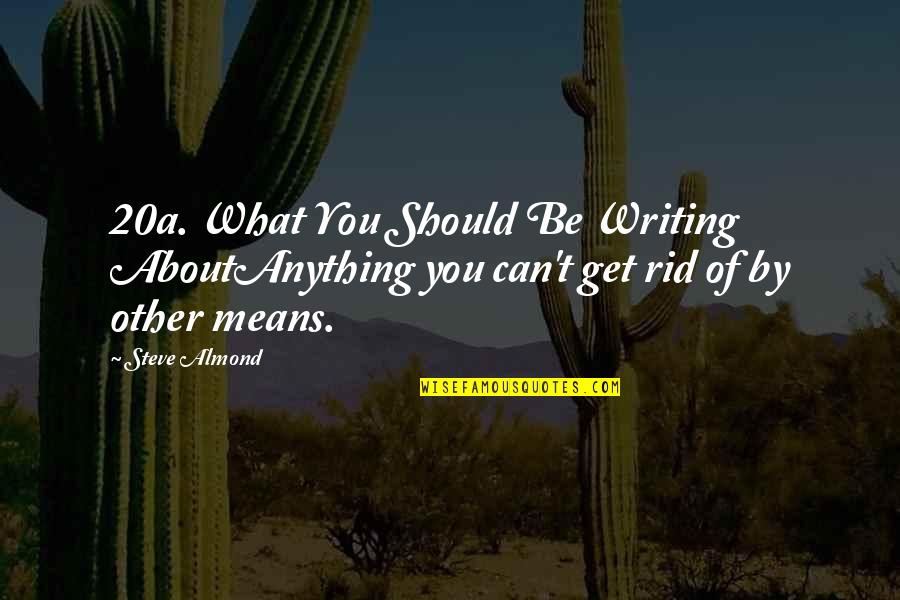 Postgame Press Quotes By Steve Almond: 20a. What You Should Be Writing AboutAnything you