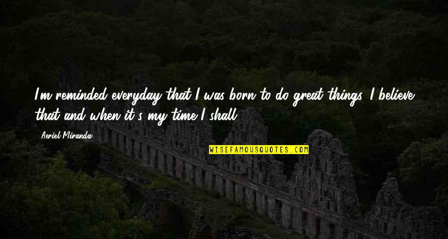 Postgraduate Search Quotes By Aeriel Miranda: I'm reminded everyday that I was born to Postgraduate Search Quotes By Aeriel Miranda: I'm reminded everyday that I was born to
