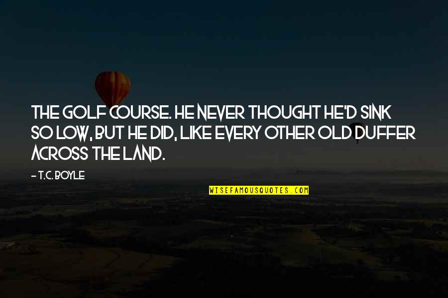 Postgresql Execute Quotes By T.C. Boyle: The golf course. He never thought he'd sink Postgresql Execute Quotes By T.C. Boyle: The golf course. He never thought he'd sink