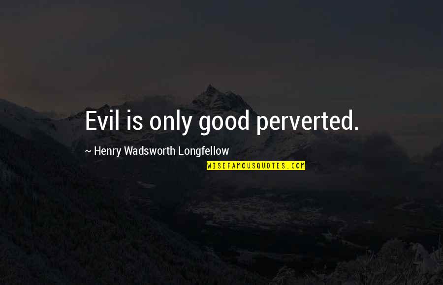 Postgresql Query Quotes By Henry Wadsworth Longfellow: Evil is only good perverted.