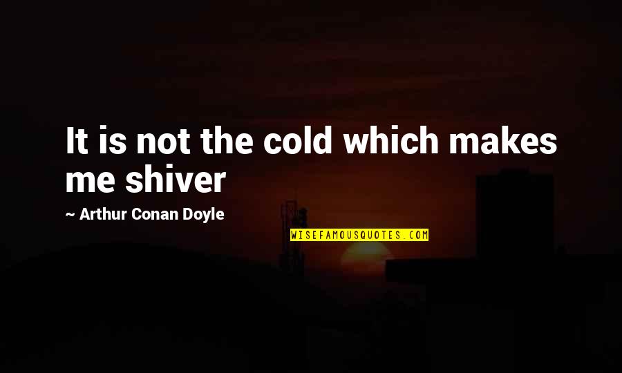 Posthuman Quotes By Arthur Conan Doyle: It is not the cold which makes me