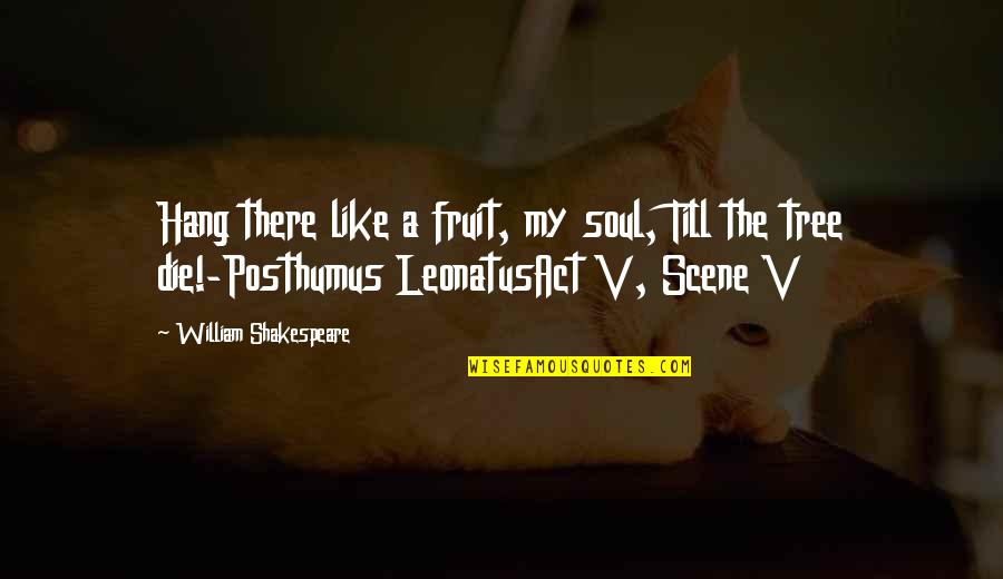 Posthumus Shakespeare Quotes By William Shakespeare: Hang there like a fruit, my soul, Till