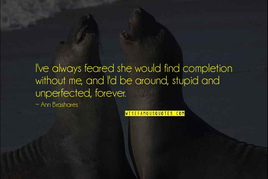 Postiere Quotes By Ann Brashares: I've always feared she would find completion without Postiere Quotes By Ann Brashares: I've always feared she would find completion without