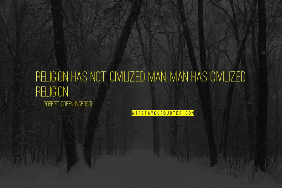 Postillions Quotes By Robert Green Ingersoll: Religion has not civilized man, man has civilized