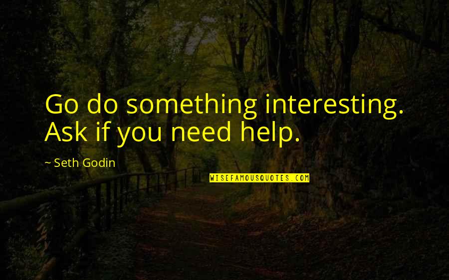 Postindustrial Economic Sector Quotes By Seth Godin: Go do something interesting. Ask if you need