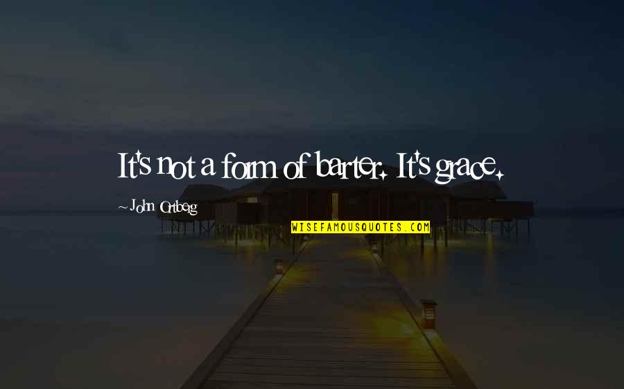 Posting Inspirational Quotes By John Ortberg: It's not a form of barter. It's grace. Posting Inspirational Quotes By John Ortberg: It's not a form of barter. It's grace.