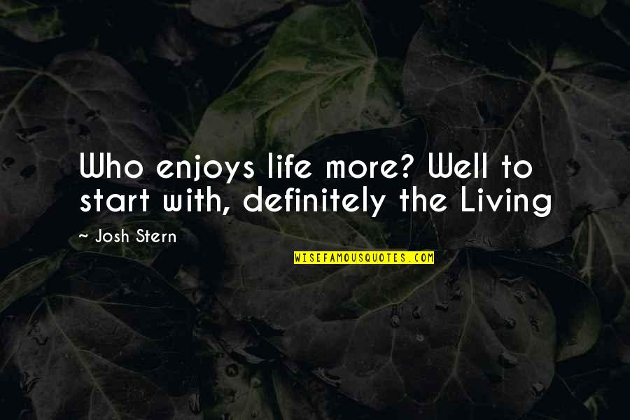 Posting My Every Move Quotes By Josh Stern: Who enjoys life more? Well to start with,