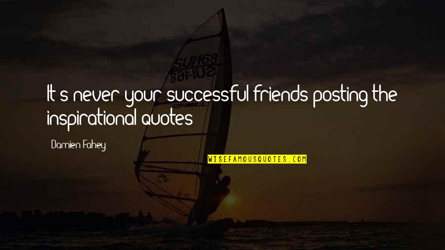 Posting Quotes By Damien Fahey: It's never your successful friends posting the inspirational