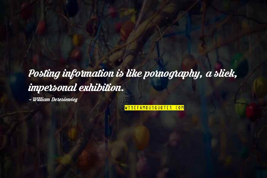 Posting Quotes By William Deresiewicz: Posting information is like pornography, a slick, impersonal