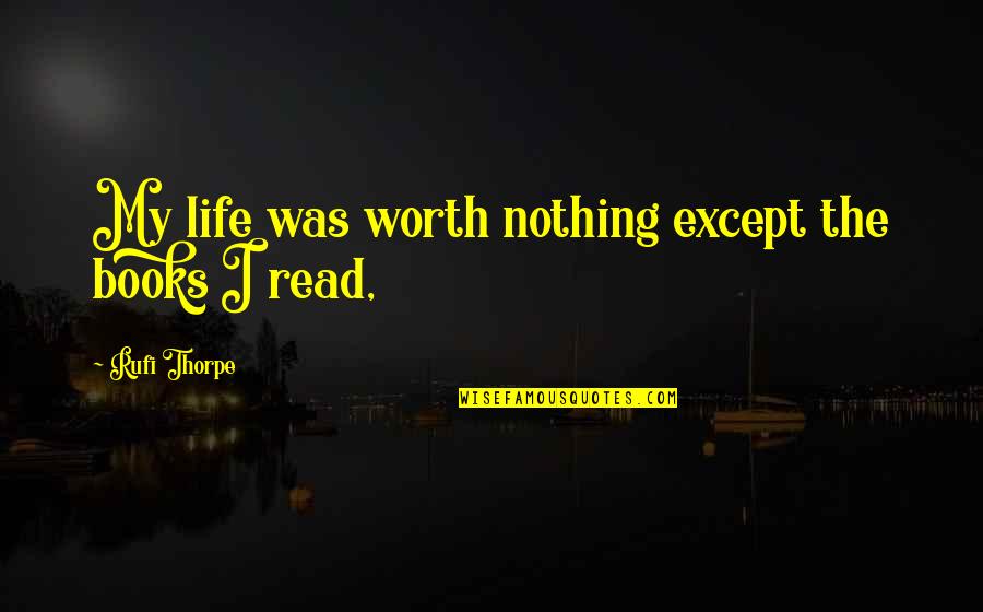 Posting Relationship Problems Quotes By Rufi Thorpe: My life was worth nothing except the books