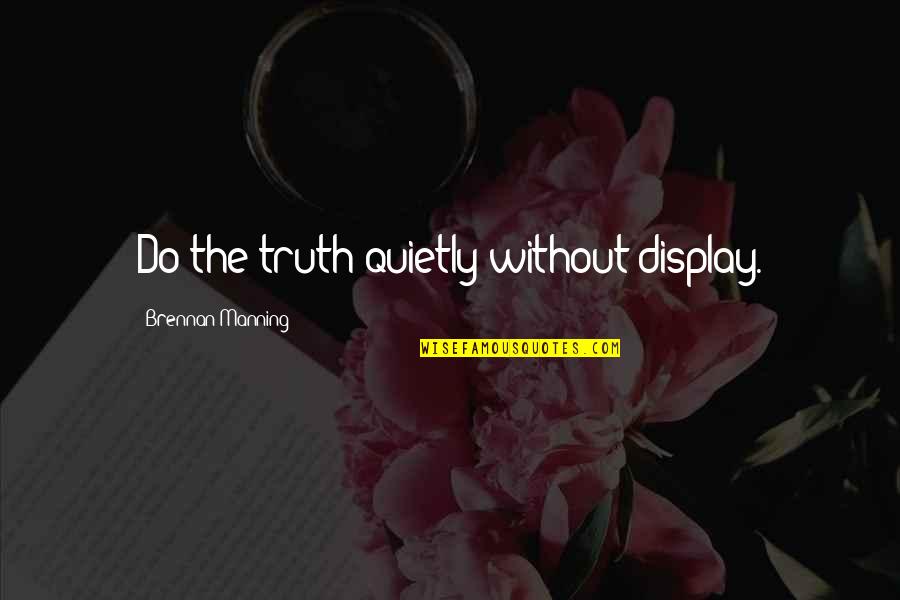 Posting Selfies Quotes By Brennan Manning: Do the truth quietly without display. Posting Selfies Quotes By Brennan Manning: Do the truth quietly without display.