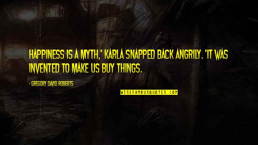 Posting Status Quotes By Gregory David Roberts: Happiness is a myth,' Karla snapped back angrily.