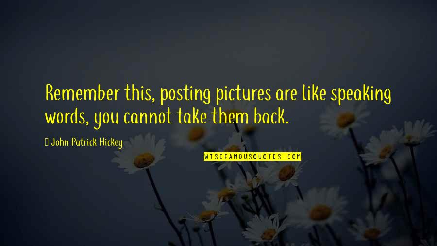Posting Too Many Pictures Quotes By John Patrick Hickey: Remember this, posting pictures are like speaking words, Posting Too Many Pictures Quotes By John Patrick Hickey: Remember this, posting pictures are like speaking words,