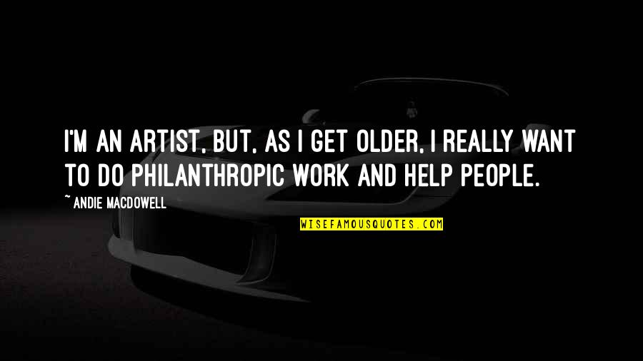 Posting Your Life On Facebook Quotes By Andie MacDowell: I'm an artist, but, as I get older, Posting Your Life On Facebook Quotes By Andie MacDowell: I'm an artist, but, as I get older,