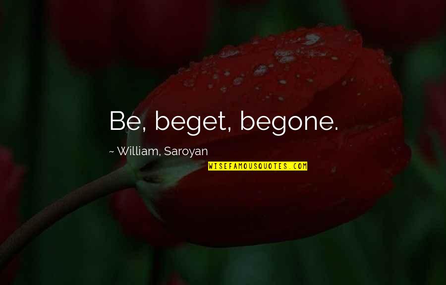 Postion Quotes By William, Saroyan: Be, beget, begone.