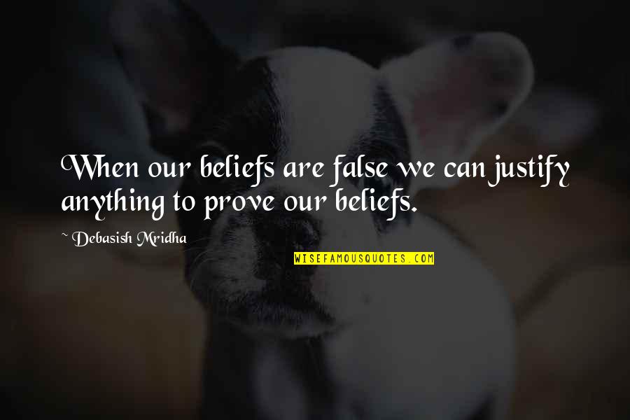 Postiviely Quotes By Debasish Mridha: When our beliefs are false we can justify