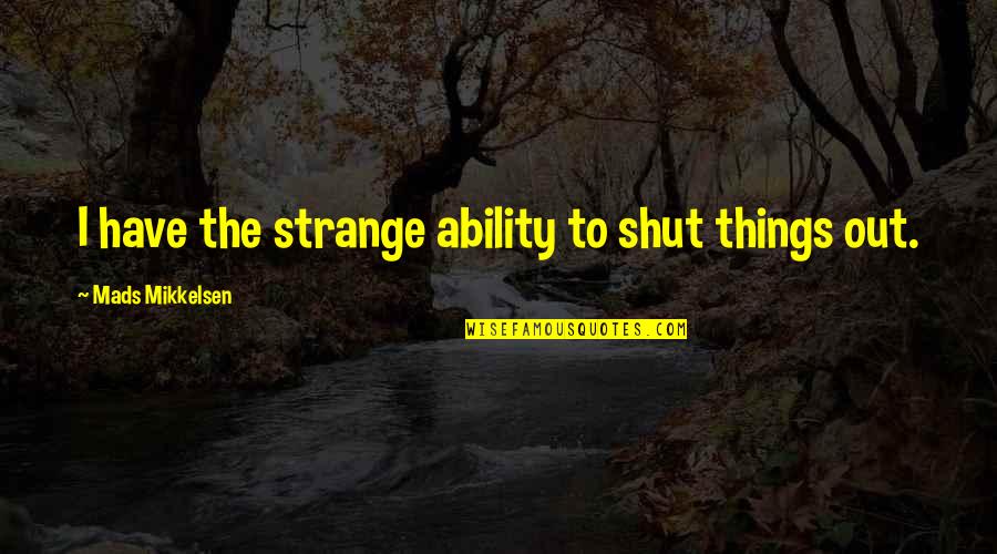 Postiviely Quotes By Mads Mikkelsen: I have the strange ability to shut things