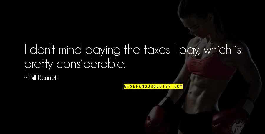 Postmaster General Quotes By Bill Bennett: I don't mind paying the taxes I pay,