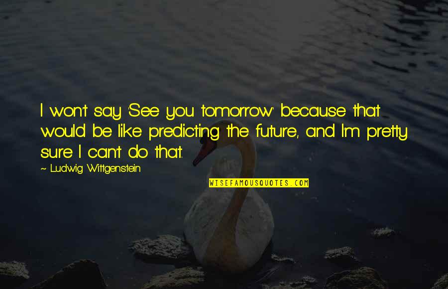 Postmasters Gallery Quotes By Ludwig Wittgenstein: I won't say 'See you tomorrow' because that Postmasters Gallery Quotes By Ludwig Wittgenstein: I won't say 'See you tomorrow' because that