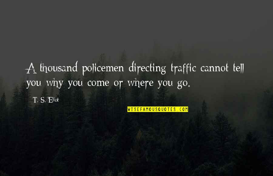 Postmenopausal Icd Quotes By T. S. Eliot: A thousand policemen directing traffic cannot tell you