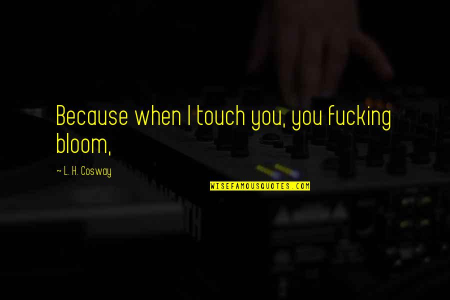 Postmillennialism Wikipedia Quotes By L. H. Cosway: Because when I touch you, you fucking bloom, Postmillennialism Wikipedia Quotes By L. H. Cosway: Because when I touch you, you fucking bloom,