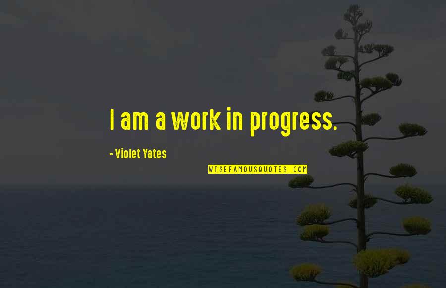 Postmillennialists Quotes By Violet Yates: I am a work in progress. Postmillennialists Quotes By Violet Yates: I am a work in progress.