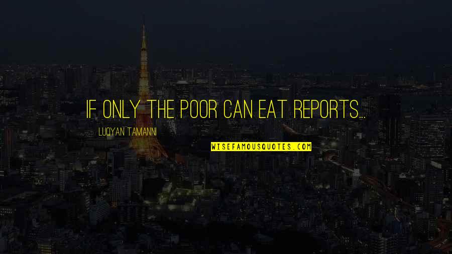 Postmodern Existence Quotes By Luqyan Tamanni: if only the poor can eat reports...
