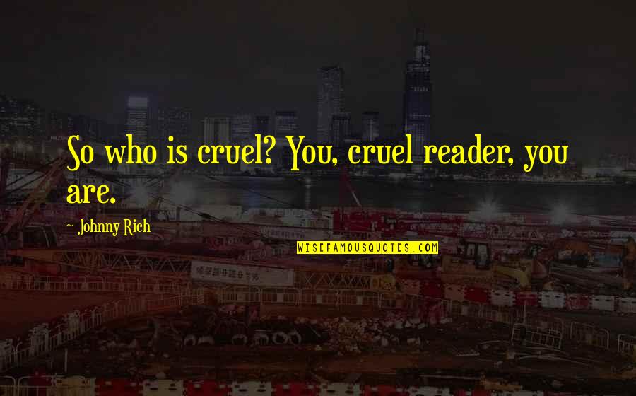 Postmodernism Quotes By Johnny Rich: So who is cruel? You, cruel reader, you