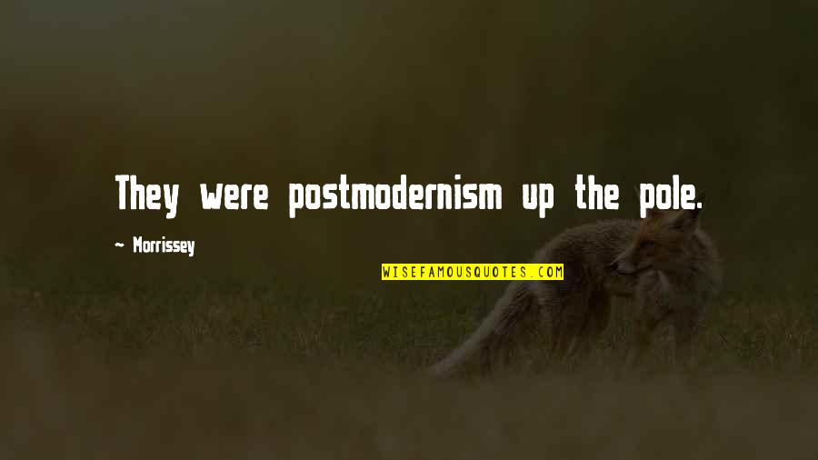 Postmodernism Quotes By Morrissey: They were postmodernism up the pole.