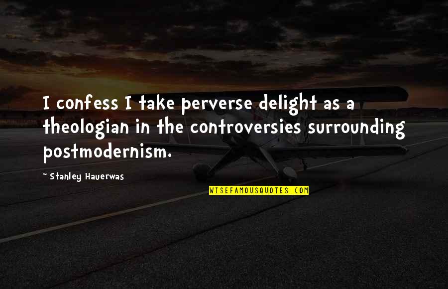 Postmodernism Quotes By Stanley Hauerwas: I confess I take perverse delight as a