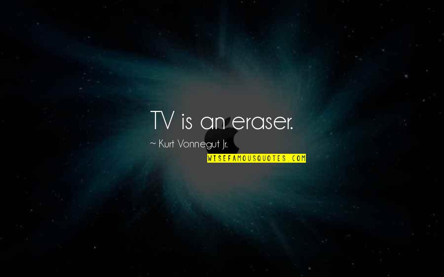 Postmodernism's Quotes By Kurt Vonnegut Jr.: TV is an eraser.